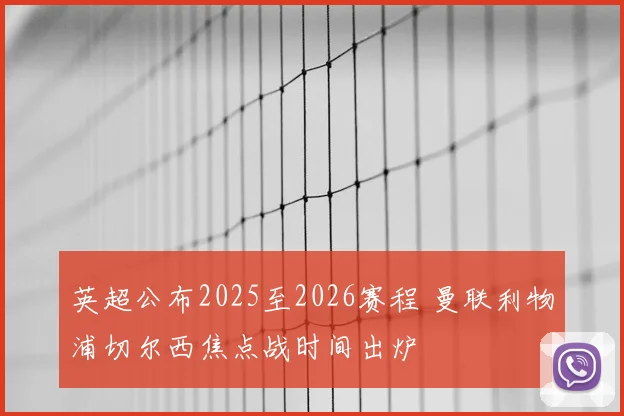 英超公布2025至2026赛程 曼联利物浦切尔西焦点战时间出炉