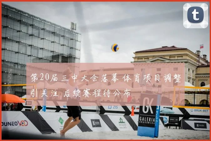 第20届三中大会落幕 体育项目调整引关注 后续赛程待公布