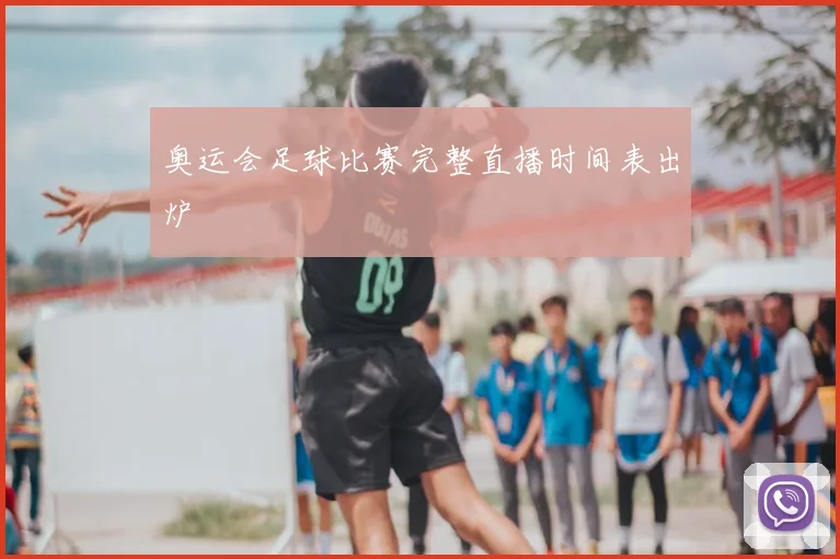 奥运会足球比赛完整直播时间表出炉
