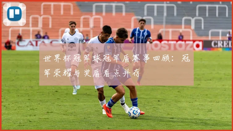 世界杯冠军球冠军盾赛事回顾：冠军荣耀与奖盾看点并存