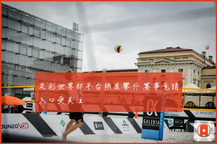 足彩世界杯平台热度攀升 赛事竞猜入口受关注