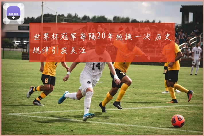 世界杯冠军每隔20年轮换一次 历史规律引发关注