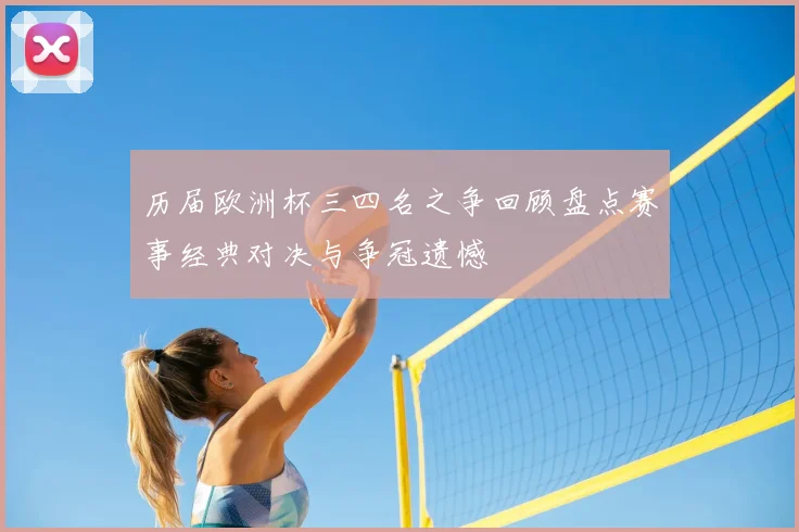 历届欧洲杯三四名之争回顾盘点赛事经典对决与争冠遗憾